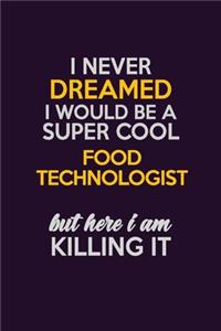 I Never Dreamed I Would Be A Super cool Food Technologist But Here I Am Killing It: Career journal, notebook and writing journal for encouraging men, women and kids. A framework for building your career.