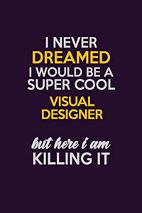 I Never Dreamed I Would Be A Super cool Visual Designer But Here I Am Killing It