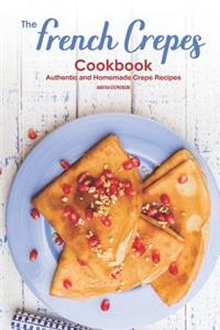 The French Crepes Cookbook: Authentic and Homemade Crepe Recipes