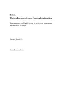User Manual for NASA Lewis 10 by 10 Foot Supersonic Wind Tunnel. Revised