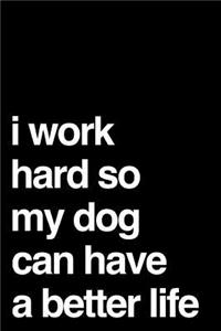 I Work Hard So My Dog Can Have a Better Life
