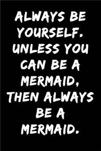 Always Be Yourself Unless You Can Be a Mermaid Then Always Be a Mermaid