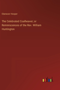 Celebrated Coalheaver; or Reminiscences of the Rev. William Huntington