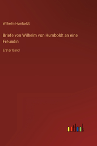 Briefe von Wilhelm von Humboldt an eine Freundin