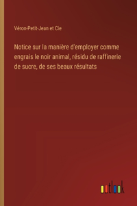 Notice sur la manière d'employer comme engrais le noir animal, résidu de raffinerie de sucre, de ses beaux résultats