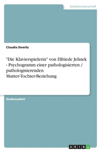 Die Klavierspielerin von Elfriede Jelinek - Psychogramm einer pathologisierten / pathologisierenden Mutter-Tochter-Beziehung