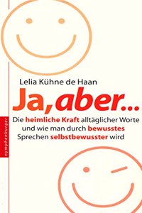 Ja, aber ...: Die heimliche Kraft alltaglicher Worte und wie man durch bewusstes Sprechen selbstbewusster wird