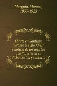 El arte en Santiago durante el siglo XVIII, y noticia de los artistas que florecieron en dicha ciudad y centuria