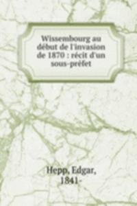 Wissembourg au debut de l'invasion de 1870 : recit d'un sous-prefet