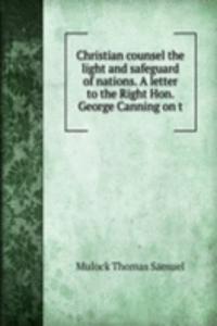 Christian counsel the light and safeguard of nations. A letter to the Right Hon. George Canning on t