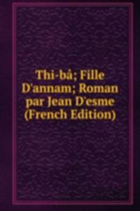 Thi-ba; Fille D'annam; Roman par Jean D'esme (French Edition)