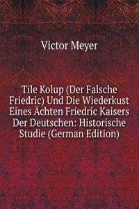 Tile Kolup (Der Falsche Friedric) Und Die Wiederkust Eines Achten Friedric Kaisers Der Deutschen: Historische Studie (German Edition)