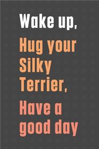 Wake up, Hug your Silky Terrier, Have a good day