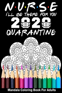 Nurse I'll Be There For You 2020 Quarantined Mandala Coloring Book For Adults