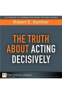 The Truth about Acting Decisively
