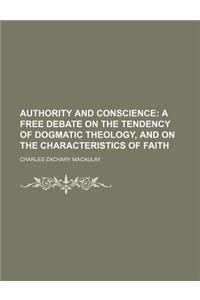 Authority and Conscience; A Free Debate on the Tendency of Dogmatic Theology, and on the Characteristics of Faith