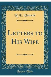 Letters to His Wife (Classic Reprint)