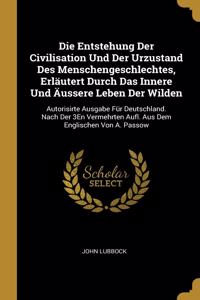 Die Entstehung Der Civilisation Und Der Urzustand Des Menschengeschlechtes, Erläutert Durch Das Innere Und Äussere Leben Der Wilden