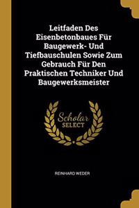 Leitfaden Des Eisenbetonbaues Für Baugewerk- Und Tiefbauschulen Sowie Zum Gebrauch Für Den Praktischen Techniker Und Baugewerksmeister