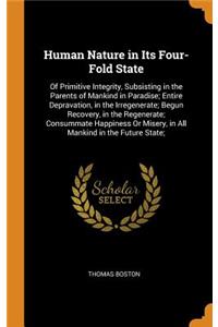 Human Nature in Its Four-Fold State: Of Primitive Integrity, Subsisting in the Parents of Mankind in Paradise; Entire Depravation, in the Irregenerate; Begun Recovery, in the Regenerate; Consummate Happiness or Misery, in All Mankind in the Future