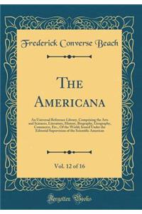 The Americana, Vol. 12 of 16: An Universal Reference Library, Comprising the Arts and Sciences, Literature, History, Biography, Geography, Commerce, Etc., Of the World; Issued Under the Editorial Supervision of the Scientific American (Classic Repr