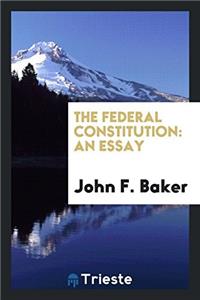 THE FEDERAL CONSTITUTION: AN ESSAY