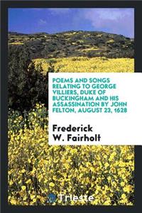 Poems and Songs Relating to George Villiers, Duke of Buckingham and His ...