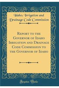 Report to the Governor of Idaho Irrigation and Drainage Code Commission to the Governor of Idaho (Classic Reprint)