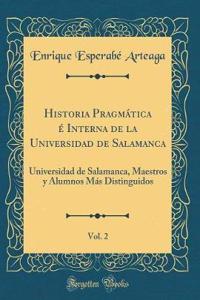 Historia PragmÃ¡tica Ã? Interna de la Universidad de Salamanca, Vol. 2: Universidad de Salamanca, Maestros Y Alumnos MÃ¡s Distinguidos (Classic Reprint)