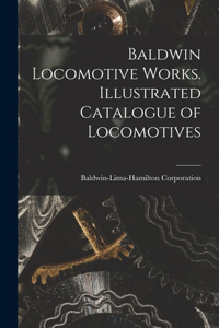 Baldwin Locomotive Works. Illustrated Catalogue of Locomotives