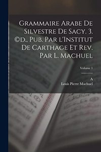 Grammaire arabe de Silvestre de Sacy. 3. (c)d., pub. par l'Institut de Carthage et rev. par L. Machuel; Volume 1