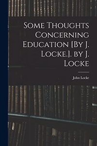 Some Thoughts Concerning Education [By J. Locke.]. by J. Locke