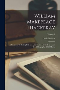 William Makepeace Thackeray; a Biography Including Hitherto Uncollected Letters & Speeches & a Bibliography of 1300 Items; Volume 2