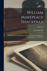 William Makepeace Thackeray; a Biography Including Hitherto Uncollected Letters & Speeches & a Bibliography of 1300 Items; Volume 2