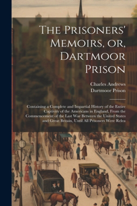 Prisoners' Memoirs, or, Dartmoor Prison; Containing a Complete and Impartial History of the Entire Captivity of the Americans in England, From the Commencement of the Last war Between the United States and Great Britain, Until all Prisoners Were Re