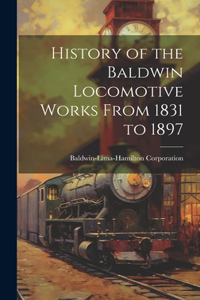History of the Baldwin Locomotive Works From 1831 to 1897
