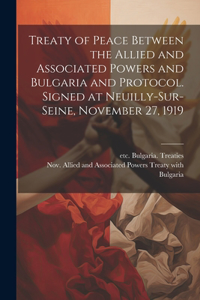 Treaty of Peace Between the Allied and Associated Powers and Bulgaria and Protocol. Signed at Neuilly-sur-Seine, November 27, 1919