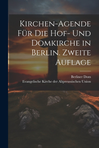 Kirchen-Agende für die Hof- und Domkirche in Berlin. Zweite Auflage