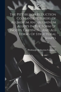 The Pittsburgh Reduction Co. Manufacturers Of Aluminum And Aluminum Alloys In The Form Of Ingots, Castings ... And All Forms Of Structural Shapes