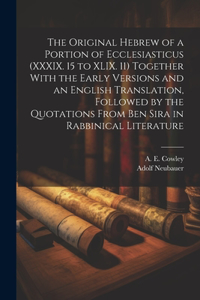 Original Hebrew of a Portion of Ecclesiasticus (XXXIX. 15 to XLIX. 11) Together With the Early Versions and an English Translation, Followed by the Quotations From Ben Sira in Rabbinical Literature