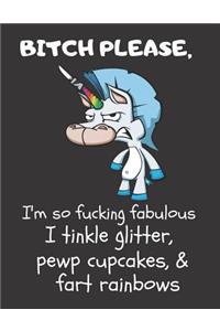 Bitch Please I'm So Fucking Fabulous I Tinkle Glitter, Pewp Cupcakes, & Fart Rainbows