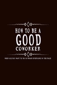 How to Be A Good Coworker When All You Want to Do is Smash Everyone in the Face