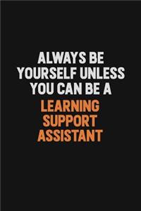 Always Be Yourself Unless You Can Be A Learning Support Assistant