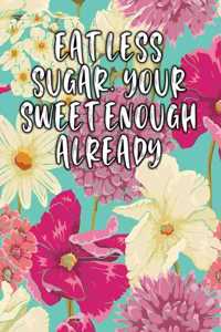 Eat Less Sugar. Your Sweet Enough Already