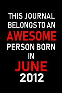 This Journal belongs to an Awesome Person Born in June 2012: Blank Lined 6x9 Born in June with Birth year Journal/Notebooks as an Awesome Birthday Gifts For your family, friends, coworkers, bosses, colleagues 