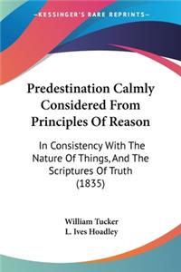 Predestination Calmly Considered From Principles Of Reason