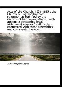 Acts of the Church, 1531-1885: The Church of England Her Own Reformer, as Testified by the Records