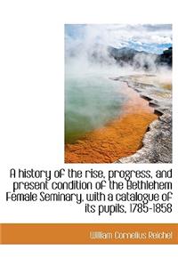 A History of the Rise, Progress, and Present Condition of the Bethlehem Female Seminary, with a Cata