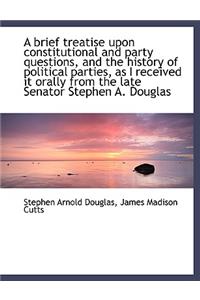 A Brief Treatise Upon Constitutional and Party Questions, and the History of Political Parties, as I