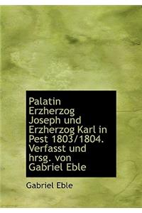 Palatin Erzherzog Joseph Und Erzherzog Karl in Pest 1803/1804. Verfasst Und Hrsg. Von Gabriel Eble